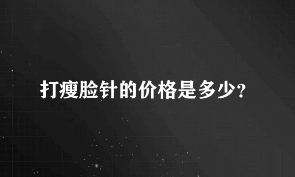 打瘦脸针的价格是多少？