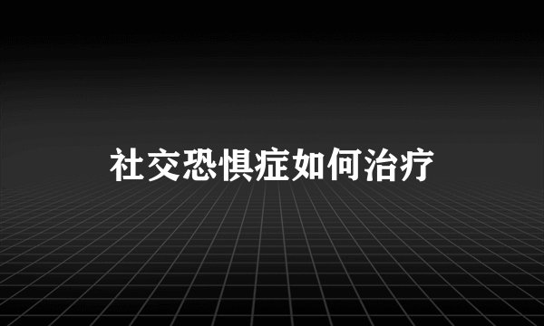 社交恐惧症如何治疗