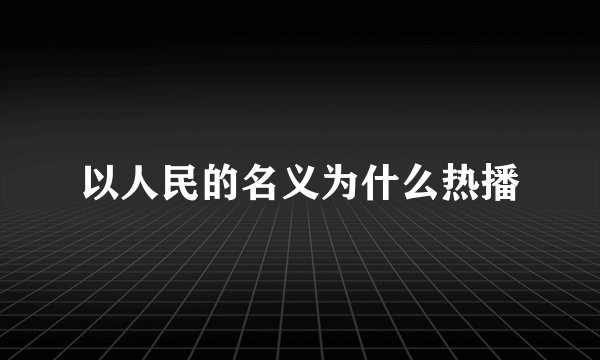 以人民的名义为什么热播