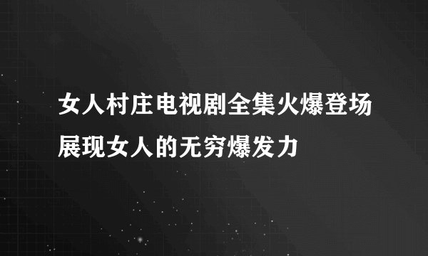 女人村庄电视剧全集火爆登场展现女人的无穷爆发力