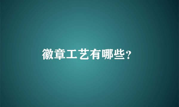 徽章工艺有哪些？