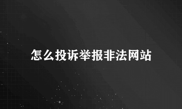 怎么投诉举报非法网站