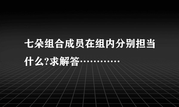 七朵组合成员在组内分别担当什么?求解答…………