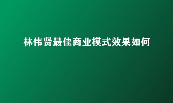 林伟贤最佳商业模式效果如何