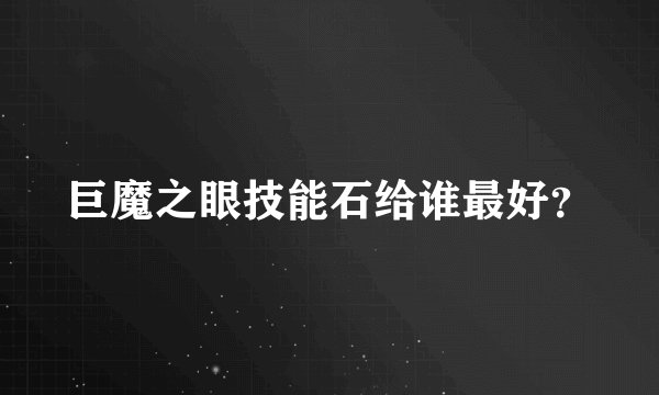 巨魔之眼技能石给谁最好？