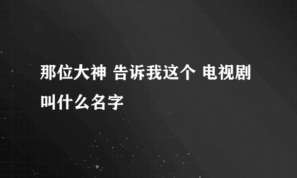 那位大神 告诉我这个 电视剧叫什么名字
