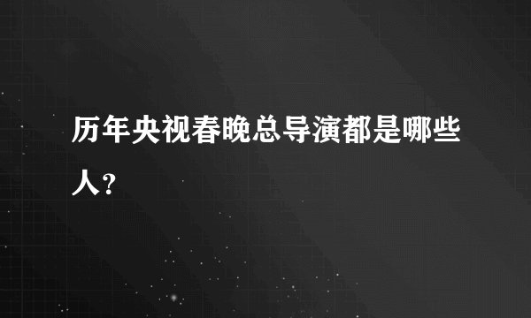 历年央视春晚总导演都是哪些人？