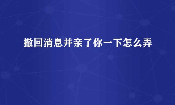 撤回消息并亲了你一下怎么弄