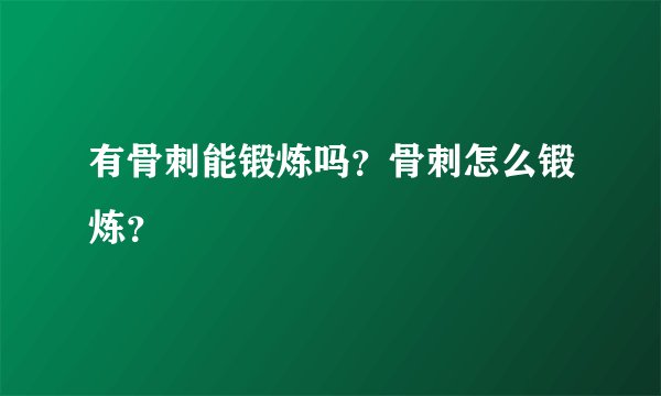 有骨刺能锻炼吗？骨刺怎么锻炼？