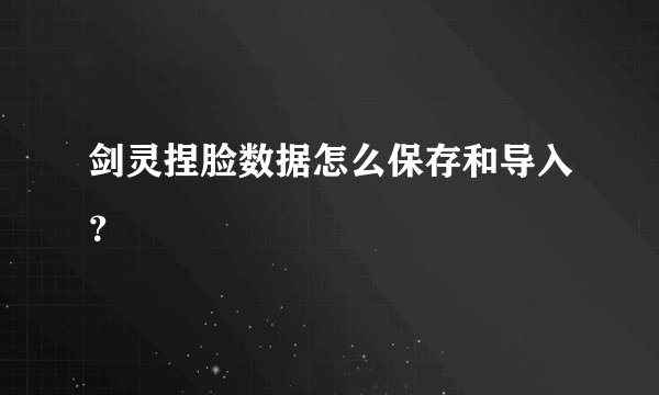 剑灵捏脸数据怎么保存和导入？