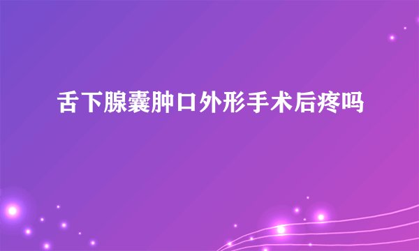 舌下腺囊肿口外形手术后疼吗