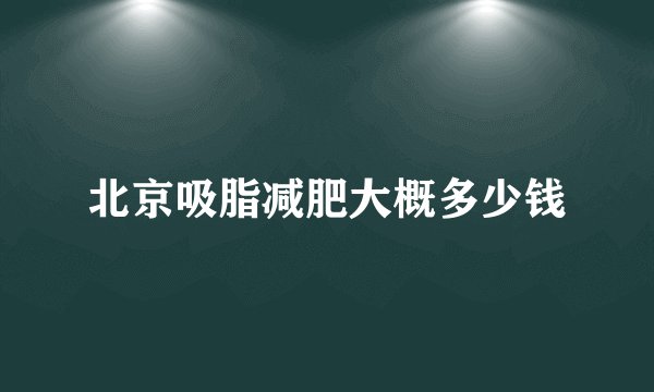 北京吸脂减肥大概多少钱