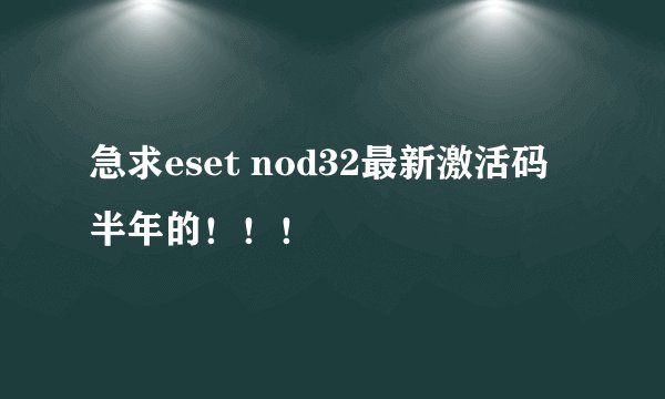 急求eset nod32最新激活码  半年的！！！