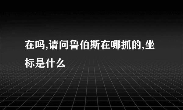 在吗,请问鲁伯斯在哪抓的,坐标是什么