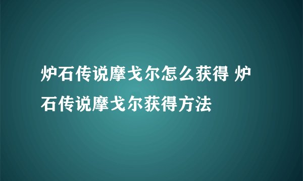 炉石传说摩戈尔怎么获得 炉石传说摩戈尔获得方法