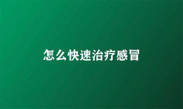 怎么快速治疗感冒