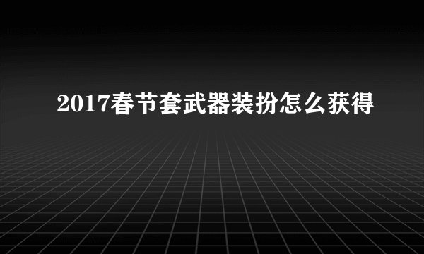 2017春节套武器装扮怎么获得