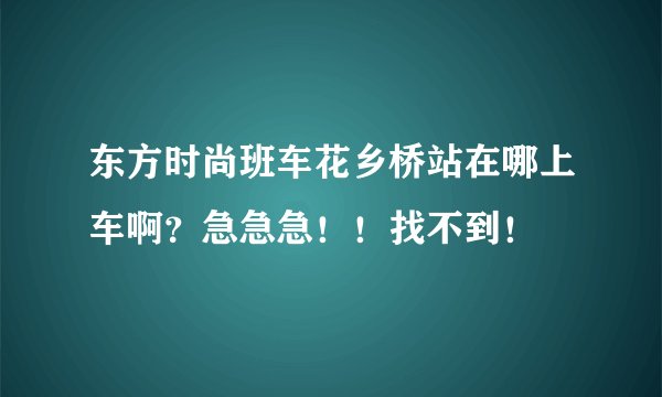 东方时尚班车花乡桥站在哪上车啊？急急急！！找不到！