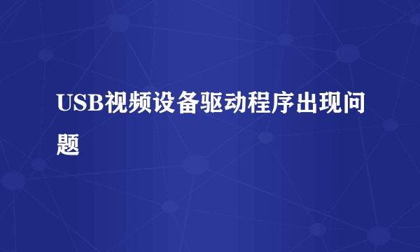 USB视频设备驱动程序出现问题