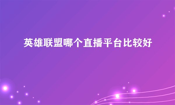 英雄联盟哪个直播平台比较好