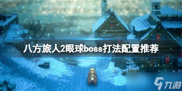 《八方旅人2》眼球怎么打 眼球boss打法配置推荐
