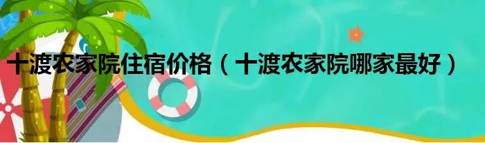 十渡农家院住宿价格（十渡农家院哪家最好）