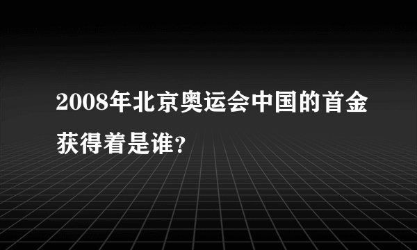 2008年北京奥运会中国的首金获得着是谁？