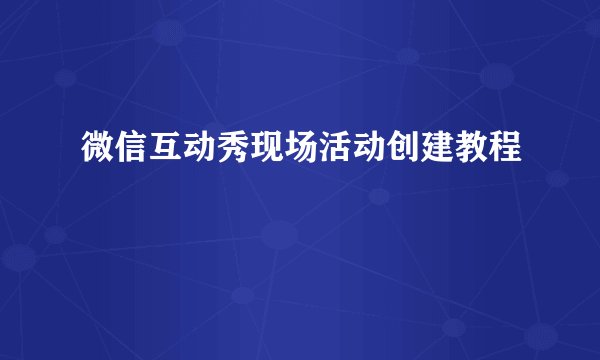 微信互动秀现场活动创建教程