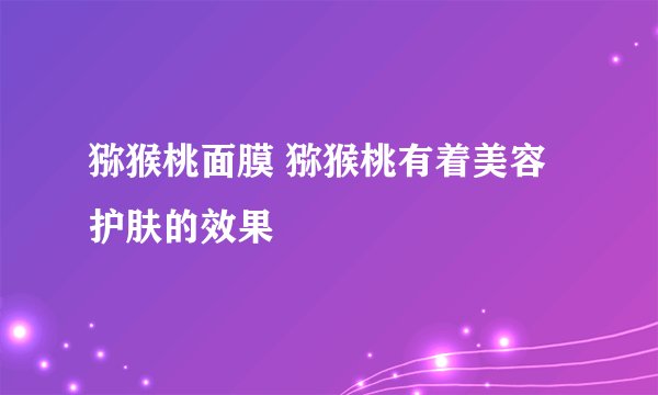 猕猴桃面膜 猕猴桃有着美容护肤的效果
