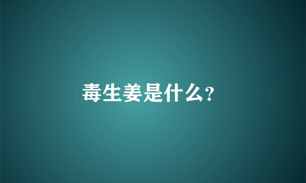毒生姜是什么？