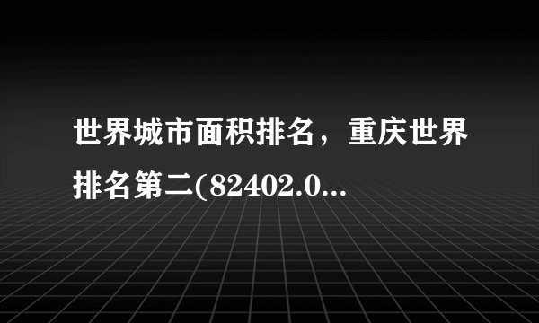世界城市面积排名，重庆世界排名第二(82402.00平方公里)