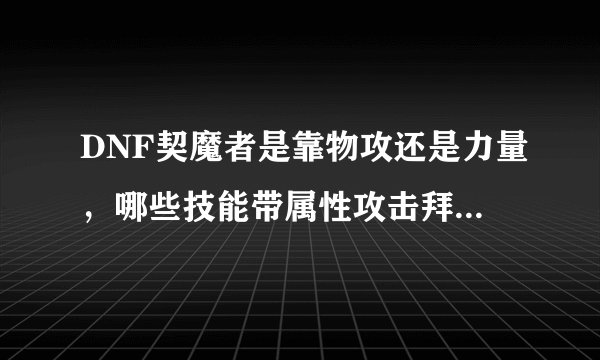 DNF契魔者是靠物攻还是力量，哪些技能带属性攻击拜托了各位谢谢？