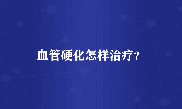 血管硬化怎样治疗？