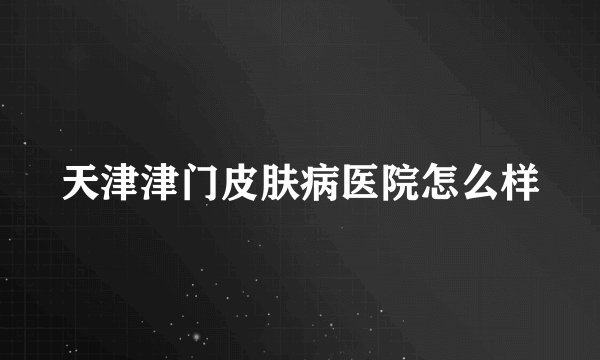 天津津门皮肤病医院怎么样