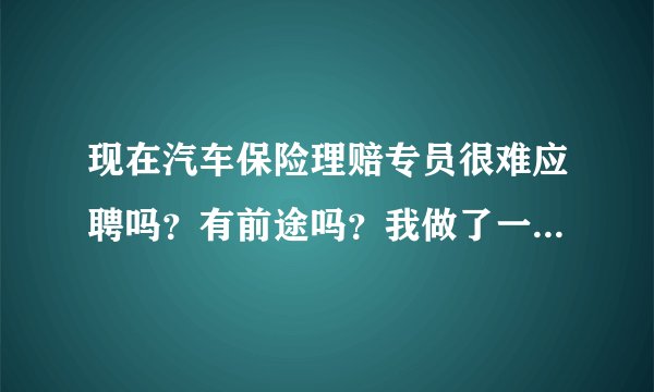 现在汽车保险理赔专员很难应聘吗?有前途吗?我做了一年汽车钣金,想转行做保险理赔员