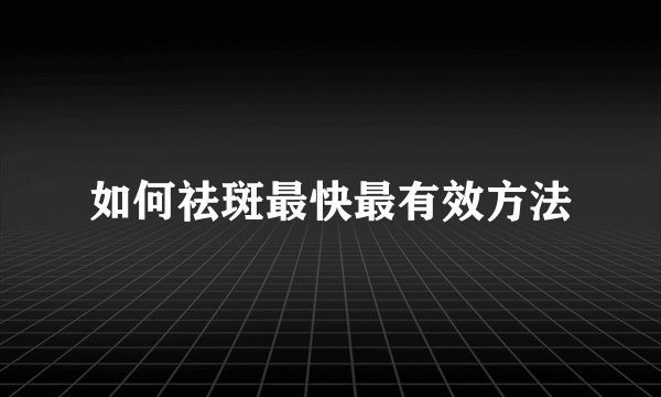 如何祛斑最快最有效方法