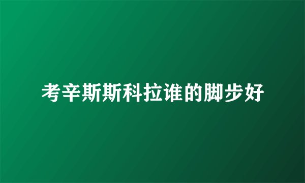 考辛斯斯科拉谁的脚步好