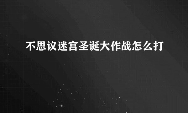 不思议迷宫圣诞大作战怎么打
