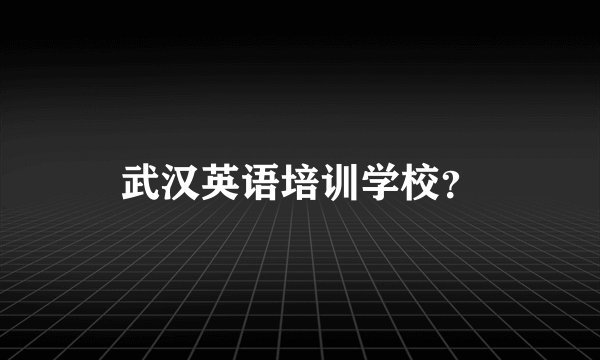 武汉英语培训学校？
