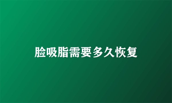 脸吸脂需要多久恢复
