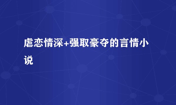 虐恋情深+强取豪夺的言情小说