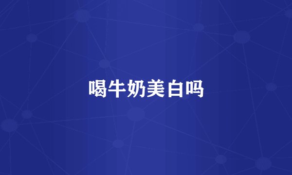 喝牛奶美白吗
