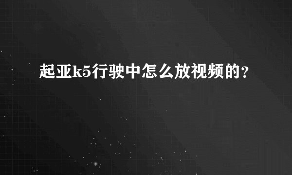 起亚k5行驶中怎么放视频的?