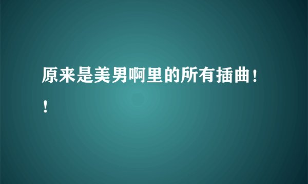 原来是美男啊里的所有插曲！！