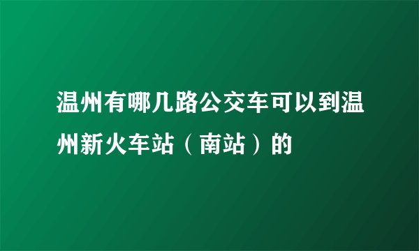 温州有哪几路公交车可以到温州新火车站(南站)的