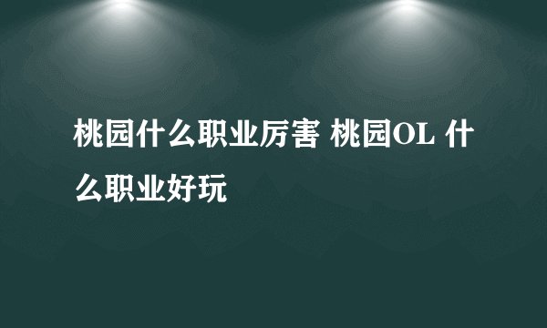 桃园什么职业厉害 桃园OL 什么职业好玩