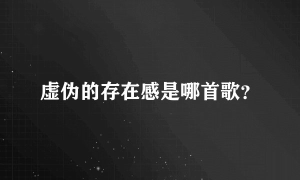 虚伪的存在感是哪首歌？