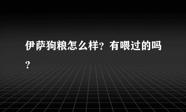 伊萨狗粮怎么样？有喂过的吗？