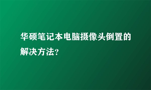 华硕笔记本电脑摄像头倒置的解决方法？