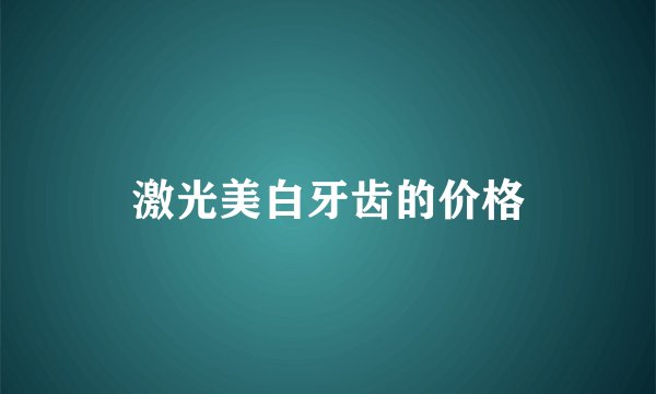 激光美白牙齿的价格